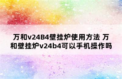 万和v24B4壁挂炉使用方法 万和壁挂炉v24b4可以手机操作吗